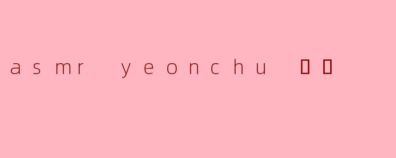 asmr yeonchu 연츄